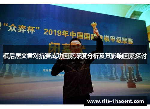 棋后居文君对抗赛成功因素深度分析及其影响因素探讨 棋后居文君对抗赛成功因素深度分析及其影响因素探讨