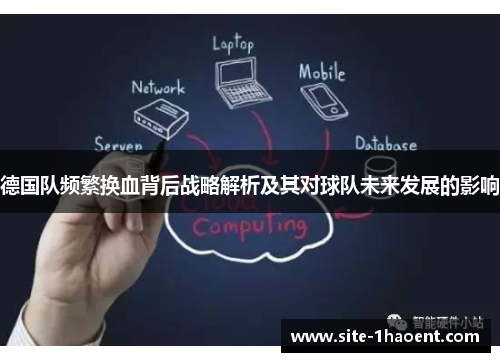 德国队频繁换血背后战略解析及其对球队未来发展的影响 德国队频繁换血背后战略解析及其对球队未来发展的影响
