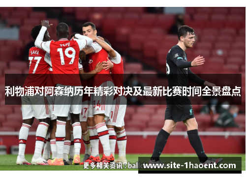 利物浦对阿森纳历年精彩对决及最新比赛时间全景盘点 利物浦对阿森纳历年精彩对决及最新比赛时间全景盘点