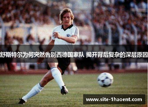 舒斯特尔为何突然告别西德国家队 揭开背后复杂的深层原因 舒斯特尔为何突然告别西德国家队 揭开背后复杂的深层原因