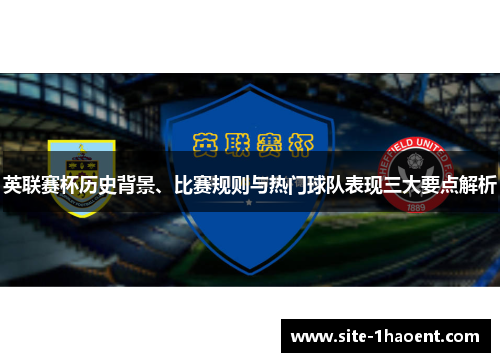 英联赛杯历史背景、比赛规则与热门球队表现三大要点解析