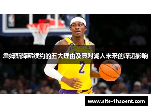 詹姆斯降薪续约的五大理由及其对湖人未来的深远影响 詹姆斯降薪续约的五大理由及其对湖人未来的深远影响