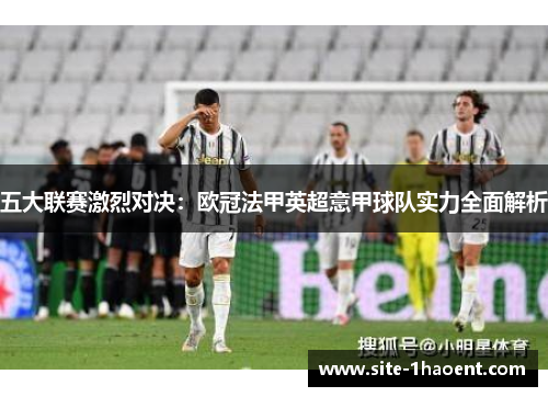 五大联赛激烈对决：欧冠法甲英超意甲球队实力全面解析