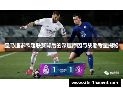 皇马追求欧超联赛背后的深层原因与战略考量揭秘 皇马追求欧超联赛背后的深层原因与战略考量揭秘