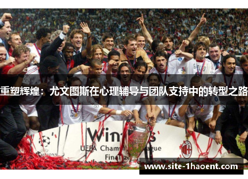 重塑辉煌:尤文图斯在心理辅导与团队支持中的转型之路 重塑辉煌:尤文图斯在心理辅导与团队支持中的转型之路