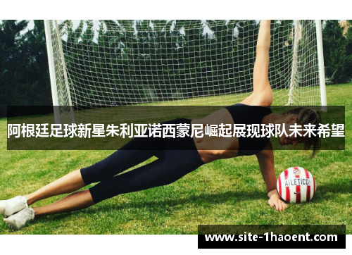 阿根廷足球新星朱利亚诺西蒙尼崛起展现球队未来希望 阿根廷足球新星朱利亚诺西蒙尼崛起展现球队未来希望