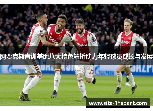 阿贾克斯青训基地八大特色解析助力年轻球员成长与发展