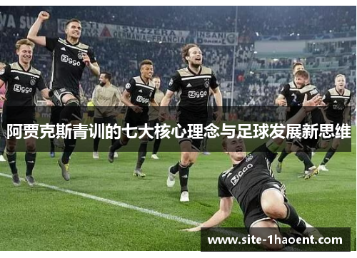 阿贾克斯青训的七大核心理念与足球发展新思维 阿贾克斯青训的七大核心理念与足球发展新思维