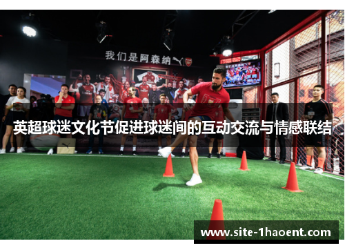 英超球迷文化节促进球迷间的互动交流与情感联结 英超球迷文化节促进球迷间的互动交流与情感联结