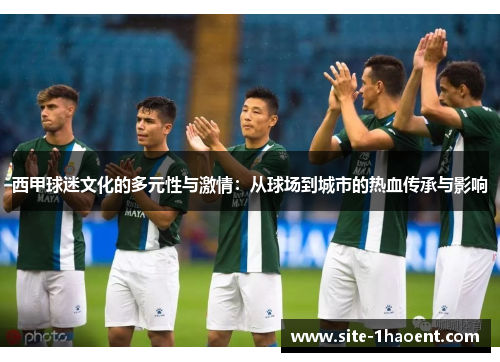 西甲球迷文化的多元性与激情：从球场到城市的热血传承与影响