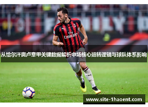 从恰尔汗奥卢意甲关键数据解析中场核心运转逻辑与球队体系影响