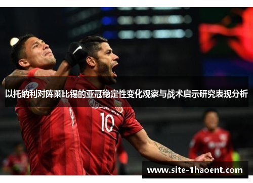 以托纳利对阵莱比锡的亚冠稳定性变化观察与战术启示研究表现分析 以托纳利对阵莱比锡的亚冠稳定性变化观察与战术启示研究表现分析