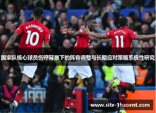 国家队核心球员伤停背景下的阵容调整与长期应对策略系统性研究 国家队核心球员伤停背景下的阵容调整与长期应对策略系统性研究