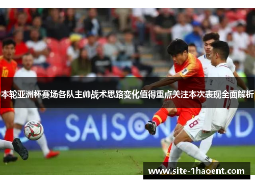 本轮亚洲杯赛场各队主帅战术思路变化值得重点关注本次表现全面解析 本轮亚洲杯赛场各队主帅战术思路变化值得重点关注本次表现全面解析