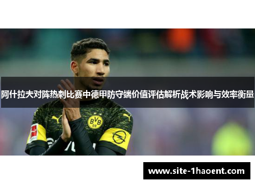 阿什拉夫对阵热刺比赛中德甲防守端价值评估解析战术影响与效率衡量 阿什拉夫对阵热刺比赛中德甲防守端价值评估解析战术影响与效率衡量