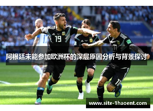 阿根廷未能参加欧洲杯的深层原因分析与背景探讨 阿根廷未能参加欧洲杯的深层原因分析与背景探讨