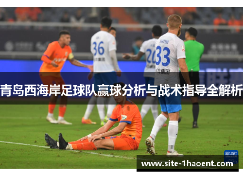 青岛西海岸足球队赢球分析与战术指导全解析