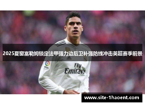 2025夏窗富勒姆锁定法甲强力边后卫补强防线冲击英超赛季前景 2025夏窗富勒姆锁定法甲强力边后卫补强防线冲击英超赛季前景