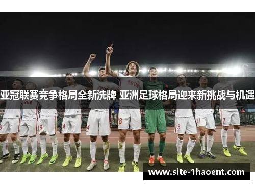 亚冠联赛竞争格局全新洗牌 亚洲足球格局迎来新挑战与机遇